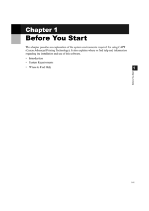 Page 91-1
1
Before You Start
Chapter 1
Before You Start 
This chapter provides an explanation of the system environments required for using CAPT 
(Canon Advanced Printing Technology). It also explains where to find help and information 
regarding the installation and use of this software.
• Introduction
• System Requirements
• Where to Find Help 