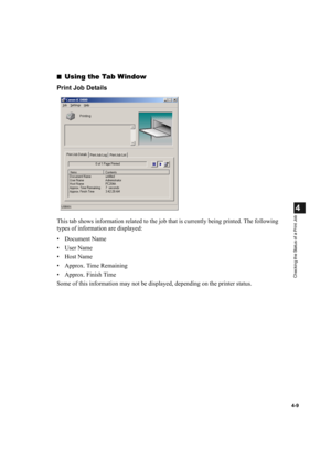 Page 934-9
4
Checking the Status of a Print Job
■Using the Tab Window
Print Job Details
This tab shows information related to the job that is currently being printed. The following 
types of information are displayed:
• Document Name
•User Name
•Host Name
• Approx. Time Remaining
• Approx. Finish Time 
Some of this information may not be displayed, depending on the printer status. 