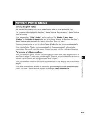 Page 964-12
4
Checking the Status of a Print Job
Viewing the print status
The status of a network printer can be viewed on the print server as well as the client.
For job status to be displayed in the client’s Status Window, the print server’s Status Window 
must be running.
If the status option “While Printing” has been selected for “Display Printer Status 
Window” in the Option Settings dialog box of the Status Window on the client, the client’s 
Status Window opens automatically once printing from the server...