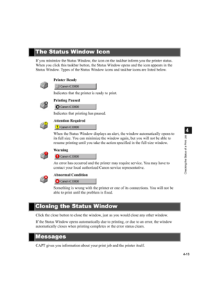 Page 974-13
4
Checking the Status of a Print Job
If you minimize the Status Window, the icon on the taskbar inform you the printer status. 
When you click this taskbar button, the Status Window opens and the icon appears in the 
Status Window. Types of the Status Window icons and taskbar icons are listed below.
Click the close button to close the window, just as you would close any other window.
If the Status Window opens automatically due to printing, or due to an error, the window 
automatically closes when...