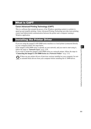 Page 132-2
2
Installing the Printer Driver (Canon Advanced Printing Technology (CAPT))
Canon Advanced Printing Technology (CAPT)
This is a software that extends the power of the Windows operating system to a printer to 
speed up and simplify printing. Canon Advanced Printing Technology provides more printing 
control and bidirectional communication between the printer and a computer running a 
Windows application.
If you are using the imageCLASS D800 series machine as a local printer (connected directly 
to...