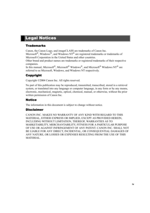 Page 4iv
Trademarks
Canon, the Canon Logo, and imageCLASS are trademarks of Canon Inc.
Microsoft®, Windows®, and Windows NT® are registered trademarks or trademarks of 
Microsoft Corporation in the United States and other countries.
Other brand and product names are trademarks or registered trademarks of their respective 
companies.
In this manual, Microsoft
®, Microsoft® Windows®, and Microsoft® Windows NT® are 
referred to as Microsoft, Windows, and Windows NT respectively.
Copyright
Copyright ©2004 Canon...