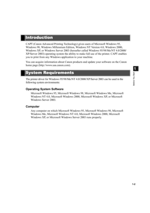 Page 101-2
1
Before You Start
CAPT (Canon Advanced Printing Technology) gives users of Microsoft Windows 95, 
Windows 98, Windows Millennium Edition, Windows NT Version 4.0, Windows 2000, 
Windows XP, or Windows Server 2003 (hereafter called Windows 95/98/Me/NT 4.0/2000/
XP/Server 2003) operating system the ability to make full use of the printer. CAPT enables 
you to print from any Windows application to your machine. 
You can acquire information about Canon products and update your software on the Canon 
home...