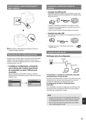 Page 2929
Pt
Como conectar o cabo de alimentação e 
ligar a máq\bina
2
1
  Não conecte o cabo USB nesse\h momento. Conecte-o 
quando instalar o \hsoftware.
Especificação das config\brações iniciais
A \frimeira vez que ligar, siga as instruções na tela. Para obter 
detalhes sobre como navegar no menu e como inserir os 
números, consulte "Navegação \felo menu e \h\felo método de 
entrada de texto" na \f. 28.
 ●Complete as config\brações, começando 
com o idioma até o sistema operacional 
do comp\btador ao...