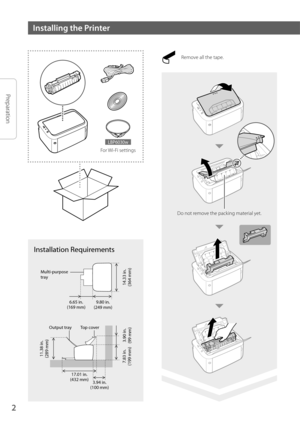 Page 22
Installing the Printer
Preparation
Installation Requirements
6.65 in.
(169 mm) 9.80 in.
(249 mm)
17.01 in.
(432 mm)
14.33 in.
(364 mm)
7.83 in.
(199 mm) 3.90 in.
(99 mm)
11.38 in.
(289 mm)
Top cover
Output tray
Multi-purpose
tray
3.94 in.
(100 mm)
Remove all the tape.
Do not remove the packing material yet.
LBP6030w
For Wi-Fi settings 