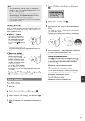 Page 1111
En
NOTE
•  You cannot connect both the wired LAN and wireless LAN at the same time. In addition, the machine is set to 
the "Wired LAN" by default.
•  When you connect to a network environment that is not  security protected, your personal information could be 
disclosed to third parties. Please use caution.
•  If you connect through a LAN in the offi   ce, contact your 
network administrator.
Checking the Router
Select the connection method to the wireless LAN. Select from 
the following two...