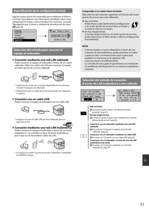 Page 3333
Es
Especifi  cación de la confi  guración inicial
Siga las instrucciones de la pantalla para establecer el idioma 
y la hora. Para obtener una información detallada sobre cómo 
navegar por el menú y cómo introducir los números, consulte 
“Navegación por el menú y método de introducción de texto” 
(
  pág.32).
Language
 English
 French
 Portuguese
  Spanish    Opc. fecha y hora
08/08/2014 12:52  AM
(0:00-12:59)
Selección del método para conectar el 
equipo al ordenador
 
●Conexión mediante una red LAN...