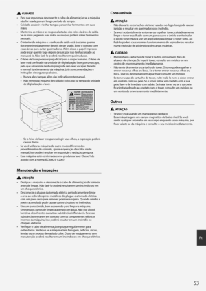 Page 5353
Pt
  CUIDADO
•  Para sua segurança, desconecte o cabo de alimentação se a máquina  não for usada por um longo período de tempo.
•  Cuidado ao abrir e fechar tampas para evitar ferimentos em suas  mãos.
•  Mantenha as mãos e as roupas afastadas dos rolos da área de saída.  Se os rolos pegarem suas mãos ou roupas, poderá sofrer ferimentos 
pessoais.
•  O interior da máquina e a r anhura de saída está bastante quente 
durante e imediatamente depois de ser usado. Evite o contato com 
essas áreas para...