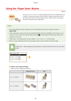 Page 104UsingtheButton
1469-01S
 You can use / to copy multiple documents onto a single sheet, and
 to copy the document onto both sides of a page. Using  in
the Home Screen, which combines these functions, makes it easier to save paper than when using the functions separately.	 The 2-sided  settings may not be available with some sizes and types of paper. 
Paper(P.650)
	 Using  reduces the copy ratio automatically (the copy ratio is displayed on the screen). You can
increase or further reduce the copy...