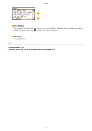 Page 149Faxdetails
The number of sending document, settings, and other details are displayed. If you only want to check the
details without sending, press 
 to return to the fax main screen.

Cancels sending.
LINKS
SendingFaxes(P.114)
CheckingStatusandLogforSentandReceivedDocuments(P.163)
Faxing
141       