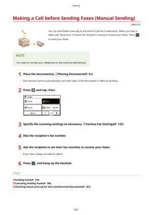 Page 155MakingaCallbeforeSendingFaxes(ManualSending)
1469-02U
 You can send faxes manually at the end of a phone conversation. When you hear abeep over the phone, it means the recipient is trying to receive your faxes. Press 
to send your faxes.
You need to connect your telephone to the machine beforehand.
1Placethedocument(s).PlacingDocuments(P.41)
	 The machine cannot automatically scan both sides of the documents in Manual Sending....