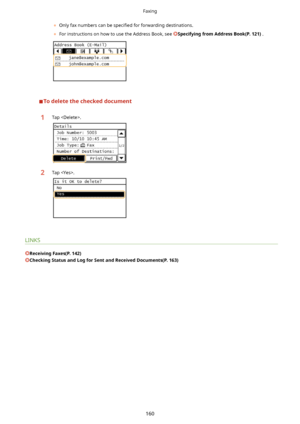 Page 168	Only fax numbers can be  speci4ed for forwarding destinations.
	 For instructions on how to use the Address Book, see 
SpecifyingfromAddressBook(P.121) .
Todeletethecheckeddocument
1Tap .2Tap .
LINKS
ReceivingFaxes(P.142)
CheckingStatusandLogforSentandReceivedDocuments(P.163)
Faxing
160          