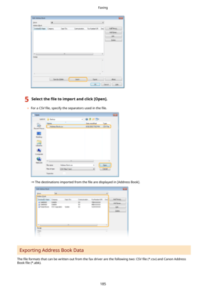 Page 1935Selectthe4letoimportandclick[Open@.
	For a CSV  4le, specify the separators used in the  4le.
The destinations imported from the 
4le are displayed in [Address Book].
Exporting Address Book Data
The  4le formats that can be written out from the fax driver are the following two: CSV  4le (*.csv) and Canon Address
Book  4le (*.abk).
Faxing
185 