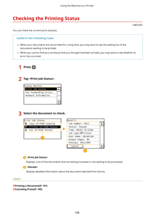 Page 206CheckingthePrintingStatus
1469-0EH
You can check the current print statuses.
UsefulintheFollowingCases	 When your documents are not printed for a long time, you may want to see the waiting list of the
documents waiting to be printed.
	 When you cannot  4nd your printouts that you thought had been printed, you may want to see whether an
error has occurred.
1Press.2Tap.3Selectthedocumenttocheck.

Displays a list of the documents that are being processed or are waiting to be processed.
...