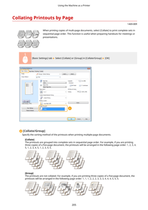 Page 213CollatingPrintoutsbyPage
1469-0ER
 When printing copies of multi-page documents, select [Collate] to print complete sets in
sequential page order. This function is useful when preparing handouts for meetings or
presentations.
[Basic Settings] tab  Select [Collate] or [Group] in [Collate/Group]  [OK]
[Collate/Group@
Specify the sorting method of the printouts when printing multiple-page documents.
[Collate@
The printouts are grouped into complete sets in sequential page order. For example, if you are...