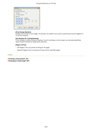 Page 218[PrintMarginBorders@Borders are printed on each page. The borders are helpful if you want to paste the printouts together or
cut off the margins.
[SetMarginsforCutting/Pasting@
Prints margins to allow cutting or pasting. To print markings so that margins can be easily  identi4ed,
select the [Print Marks for Alignment] check box.
[PagestoPrint@ 	 [All Pages]: Carry out poster printing for all pages.
	 [Specify Pages]: Carry out poster printing only for  speci4ed pages.
LINKS...