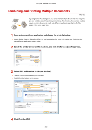 Page 230CombiningandPrintingMultipleDocuments
1469-0F3
 By using Canon PageComposer, you can combine multiple documents into one printjob and print the job with  speci4ed print settings. This function, for example, enables
you to combine documents made with different applications and print all of the
pages in the same paper size.
1Openadocumentinanapplicationanddisplaytheprintdialogbox.
	 How to display the print dialog box differs for each application. For more information, see the instruction...