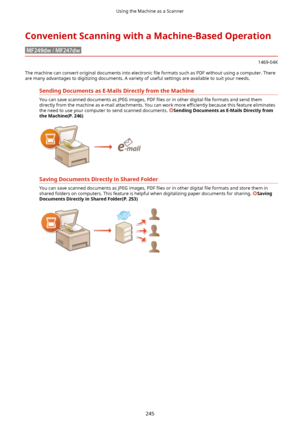 Page 253ConvenientScanningwithaMachine-BasedOperation
1469-04K
The machine can convert original documents into electronic  4le formats such as PDF without using a computer. There
are many advantages to digitizing documents. A variety of useful settings are available to suit your needs.
SendingDocumentsasE-MailsDirectlyfromtheMachine
You can save scanned documents as JPEG images, PDF  4les or in other digital  4le formats and send them
directly from the machine as e-mail attachments. You can work...
