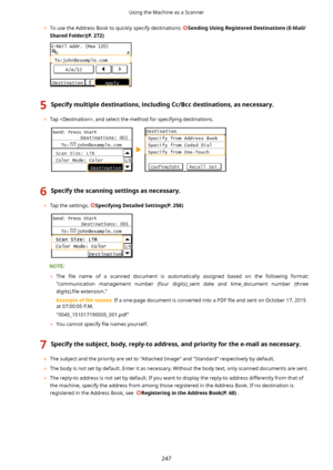 Page 255	To use the Address Book to quickly specify destinations: SendingUsingRegisteredDestinations(E-Mail/
SharedFolder)(P.272)
5Specifymultipledestinations,includingCc/Bccdestinations,asnecessary.
	 Tap , and select the method for specifying destinations.
6Specifythescanningsettingsasnecessary.
	Tap the settings. SpecifyingDetailedSettings(P.258)
	 The  4le  name  of  a  scanned  document  is  automatically  assigned  based  on  the  following  format:
"communication  management...