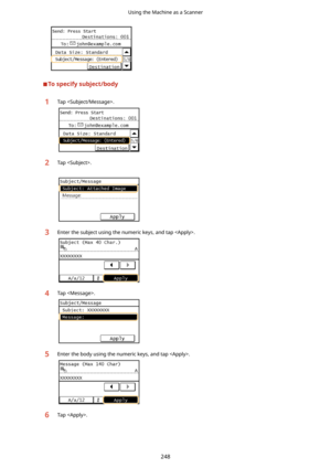 Page 256Tospecifysubject/body
1Tap .2Tap .3Enter the subject using the numeric keys, and tap .4Tap .5Enter the body using the numeric keys, and tap .6Tap .
Using the Machine as a Scanner
248 