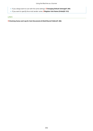 Page 260	If you always want to scan with the same settings: ChangingDefaultSettings(P.284)
	 If you want to specify the e-mail sender name: 
RegisterUnitName(E-Mail)(P.512)
LINKS
CheckingStatusandLogforSentDocuments(E-Mail/SharedFolder)(P.286)
Using the Machine as a Scanner
252          