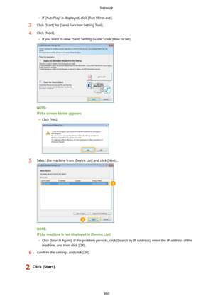 Page 368	If [AutoPlay] is displayed, click [Run MInst.exe].3Click [Start] for [Send Function Setting Tool].4Click [Next].
	 If you want to view "Send Setting Guide," click [How to Set].
Ifthescreenbelowappears
	 Click [Yes].
5Select the machine from [Device List] and click [Next].
Ifthemachineisnotdisplayedin[DeviceList@
	 Click [Search Again]. If the problem persists, click [Search by IP Address], enter the IP address of the
machine, and then click [OK].
6Con4rm  the settings and click...