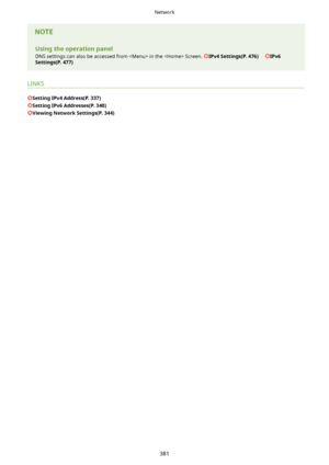 Page 389UsingtheoperationpanelDNS settings can also be accessed from  in the  Screen. 
IPv4Settings(P.476)     IPv6
Settings(P.477)
LINKS
SettingIPv4Address(P.337)
SettingIPv6Addresses(P.340)
ViewingNetworkSettings(P.344)
Network
381                