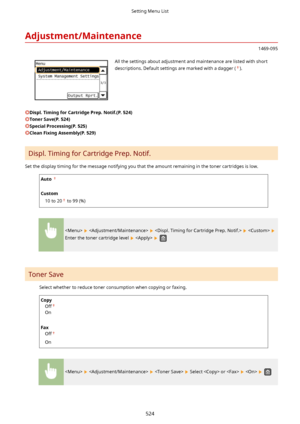 Page 532Adjustment/Maintenance
1469-095
 All the settings about adjustment and maintenance are listed with short
descriptions. Default settings are marked with a dagger (
).
Displ.TimingforCartridgePrep.Notif.(P.524)
TonerSave(P.524)
SpecialProcessing(P.525)
CleanFixingAssembly(P.529)
Displ. Timing for Cartridge Prep. Notif.
Set the display timing for the message notifying you that the amount remaining in the toner cartridges is low.
Auto  
Custom
10 to 20
 to 99 (%)
       
Enter the toner...