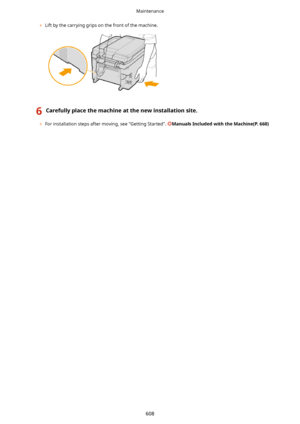 Page 616	Lift by the carrying grips on the front of the machine.
 
6Carefullyplacethemachineatthenewinstallationsite.
	For installation steps after moving, see "Getting Started". ManualsIncludedwiththeMachine(P.660)
Maintenance
608    