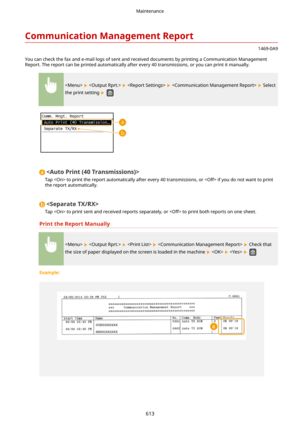 Page 621CommunicationManagementReport
1469-0A9
You can check the fax and e-mail logs of sent and received documents by printing a Communication Management
Report. The report can be printed automatically after every 40 transmissions, or you can print it manually.
        Select
the print setting 
 

Tap  to print the report automatically after every 40 transmissions, or  if you do not want to print the report automatically.

Tap  to print sent and received reports separately, or  to print both reports on one...