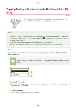 Page 102CopyingMultipleDocumentsontoOneSheet(2on1/4
on1)
1469-01R
 You can copy two or four documents onto a single sheet at a reduced size. This decreases the number of pages, enabling you to save paper.	 Using / reduces the copy ratio automatically (the copy ratio is displayed on the screen). You
can increase or further reduce the copy ratio before pressing 
, but the edges of the document might not
be copied if you increase it.
	 / is not available when using  or .
	 When you copy multiple...