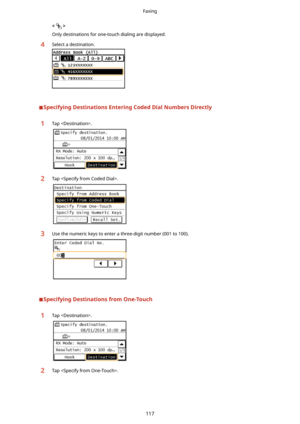 Page 125
Only destinations for one-touch dialing are displayed.4Select a destination.
SpecifyingDestinationsEnteringCodedDialNumbersDirectly
1Tap .2Tap .3Use the numeric keys to enter a three-digit number (001 to 100).
SpecifyingDestinationsfromOne-Touch
1Tap .2Tap .
Faxing
117 