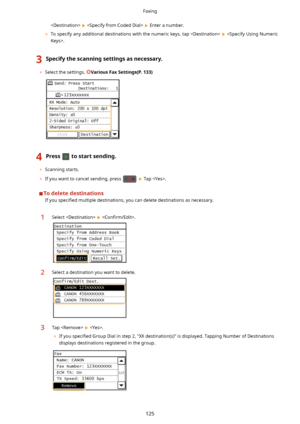 Page 133    Enter a number.
	 To specify any additional destinations with the numeric keys, tap  
 .3Specifythescanningsettingsasnecessary.
	 Select the settings. VariousFaxSettings(P.133)
4Presstostartsending.
	Scanning starts.
	 If you want to cancel sending, press 
  Tap .
Todeletedestinations
If you  speci4ed  multiple destinations, you can delete destinations as necessary.
1Select   Con4rm/Edit!.2Select a destination you want to delete.3Tap   .
	 If you  speci4ed  Group Dial in step...