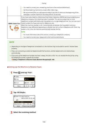 Page 151	You need to connect your answering machine to the machine beforehand.
	 Set the answering machine to answer after a few rings.
	 We recommend that you add approximately 4 seconds of silence at the beginning of the
message or set the maximum recording time to 20 seconds.

If you have subscribed to a Distinctive Ring Pattern Detection (DRPD) service provided by your telephone company, this receiving mode is available. This service assigns two or moretelephone numbers with distinctive ring patterns to a...