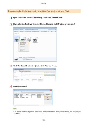 Page 188Registering Multiple Destinations as One Destination (Group Dial)
1Opentheprinterfolder.DisplayingthePrinterFolder(P.669)2Right-clickthefaxdrivericonforthismachineandclick[Printingpreferences@.3Clickthe[SelectDestination@tab[EditAddressBook@.4Click[AddGroup@.
	To  change  or  delete  registered  destinations,  select  a  destination  from  [Address  Book],  and  click  [Edit]  or
[Delete].
Faxing
180    