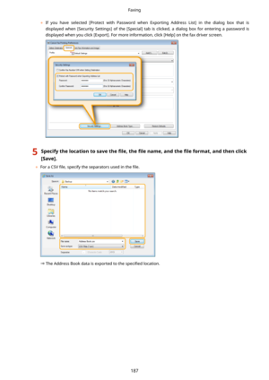 Page 195	If  you  have  selected  [Protect  with  Password  when  Exporting  Address  List]  in  the  dialog  box  that  is
displayed  when  [Security  Settings]  of  the  [Special]  tab  is  clicked,  a  dialog  box  for  entering  a  password  is
displayed when you click [Export]. For more information, click [Help] on the fax driver screen.
5Specifythelocationtosavethe 4lethe 4lename,andthe 4leformat,andthenclick
[Save@.
	 For a CSV  4le, specify the separators used in the  4le.
The...