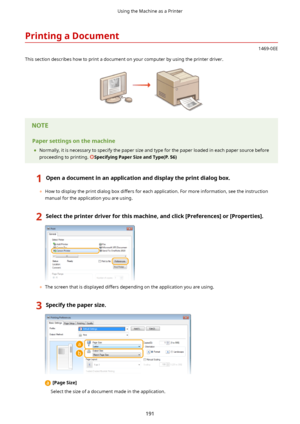 Page 199PrintingaDocument
1469-0EE
This section describes how to print a document on your computer by using the printer driver.
Papersettingsonthemachine 	 Normally, it is necessary to specify the paper size and type for the paper loaded in each paper source before
proceeding to printing. 
SpecifyingPaperSizeandType(P.56)
1Openadocumentinanapplicationanddisplaytheprintdialogbox.
	 How to display the print dialog box differs for each application. For more information, see the instruction...