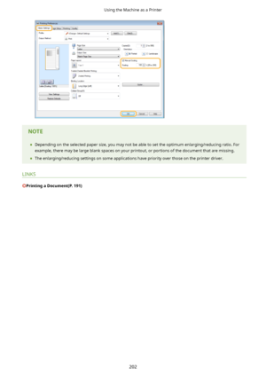Page 210	Depending on the selected paper size, you may not be able to set the optimum enlarging/reducing ratio. For
example, there may be large blank spaces on your printout, or portions of the document that are missing.
	 The enlarging/reducing settings on some applications have priority over those on the printer driver.
LINKS
PrintingaDocument(P.191)
Using the Machine as a Printer
202    