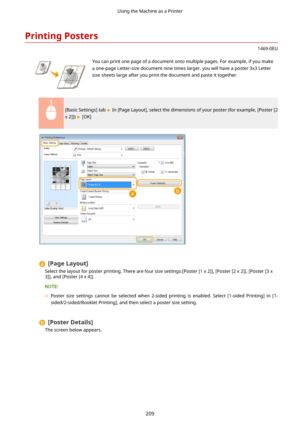 Page 217PrintingPosters
1469-0EU
 You can print one page of a document onto multiple pages. For example, if you make
a one-page Letter-size document nine times larger, you will have a poster 3x3 Letter
size sheets large after you print the document and paste it together.
[Basic Settings] tab  In [Page Layout], select the dimensions of your poster (for example, [Poster [2
x 2]]) 
 [OK]
[PageLayout@
Select the layout for poster printing. There are four size settings:[Poster [1 x 2]], [Poster [2 x 2]], [Poster...