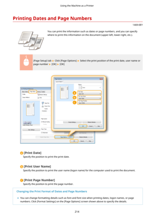Page 222PrintingDatesandPageNumbers
1469-0EY
 You can print the information such as dates or page numbers, and you can specify
where to print this information on the document (upper-left, lower-right, etc.).
[Page Setup] tab  Click [Page Options]  Select the print position of the print date, user name or
page number 
 [OK]  [OK]
[PrintDate@
Specify the position to print the print date.
[PrintUserName@
Specify the position to print the user name (logon name) for the computer used to print the document....