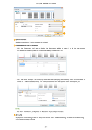 Page 232[PrintPreview@
Displays a preview of the document to be printed.
[DocumentList@/[PrintSettings@
	 Click  the  [Document  List]  tab  to  display  the  documents  added  in  steps  1  to  4.  You  can  remove
documents by selecting them in the list and clicking [Delete from List].
 
	 Click  the  [Print  Settings]  tab  to  display  the  screen  for  specifying  print  settings  such  as  the  number  of
copies or 1-sided/2-sided printing. The settings  speci4ed here are applied to the whole print...