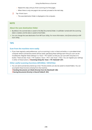 Page 244	Repeat this step until you  4nish scanning all of the pages.
	 When there is only one page to be scanned, proceed to the next step.2Tap .
	 The save destination folder is displayed on the computer.Aboutthesavedestinationfolder
	 By default, the scanned data is saved to the [My Documents] folder. A subfolder named with the scanning
date is created, and the data is saved to that folder.
	 You can change the save destination from MF Scan Utility. For more information, click [Instructions] on MF...