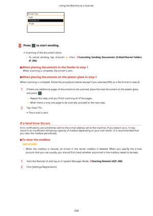 Page 2588Presstostartsending.
Scanning of the document starts.
	 To  cancel  sending,  tap   
  . Canceling Sending Documents (E-Mail/Shared Folder)
(P.256)
Whenplacingdocumentsinthefeederinstep1 When scanning is complete, the e-mail is sent.
Whenplacingdocumentsontheplatenglassinstep1
When scanning is complete, follow the procedures below (except if you selected JPEG as a  4le format in step 6).
1If there are additional pages of documents to be scanned, place the next document on...