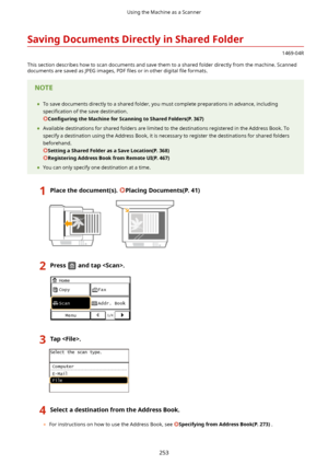 Page 261SavingDocumentsDirectlyinSharedFolder
1469-04R
This section describes how to scan documents and save them to a shared folder directly from the machine. Scanned
documents are saved as JPEG images, PDF  4les or in other digital  4le formats.
	To save documents directly to a shared folder, you must complete preparations in advance, including
speci4cation  of the save destination.
Con4gurLng theMachineforScanningtoSharedFolders(P.367)
	 Available destinations for shared folders are limited...