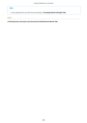 Page 263	If you always want to scan with the same settings: ChangingDefaultSettings(P.284)
LINKS
CheckingStatusandLogforSentDocuments(E-Mail/SharedFolder)(P.286)
Using the Machine as a Scanner
255       