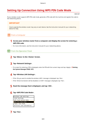 Page 331SettingUpConnectionUsingWPSPINCodeMode
1469-067
If your wireless router supports WPS PIN code mode, generate a PIN code with the machine and register the code to the networking device.
How to operate the wireless router may vary on each device. See the instruction manuals for your networking
device for help.
From a Computer
1Accessyourwirelessrouterfromacomputeranddisplaythescreenforenteringa
WPSPINcode.
	 For more information, see the instruction manuals for your networking...