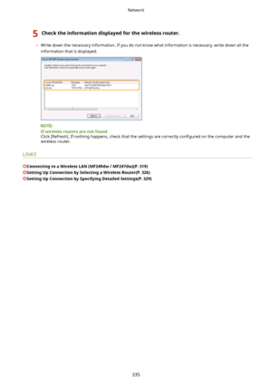Page 3435Checktheinformationdisplayedforthewirelessrouter.
	Write down the necessary information. If you do not know what information is necessary, write down all the
information that is displayed.
Ifwirelessroutersarenotfound
Click [Refresh]. If nothing happens, check that the settings are correctly  con4gured on the computer and the
wireless router.
LINKS
ConnectingtoaWirelessLAN(MF249dw/MF247dw)(P.319)
SettingUpConnectionbySelectingaWirelessRouter(P.326)...