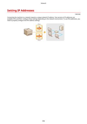 Page 344SettingIPAddresses
1469-06C
Connecting the machine to a network requires a unique network IP address. Two versions of IP addresses are available: IPv4 and IPv6.  Con4gure these settings depending on the network environment. To use IPv6 addresses, you
need to properly  con4gure the IPv4 address settings.
Network
336 