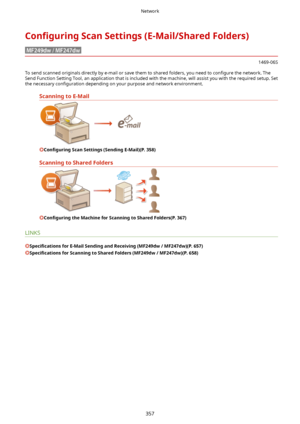 Page 365Con4gurLngScanSettings(E-Mail/SharedFolders)
1469-06S
To send scanned originals directly by e-mail or save them to shared folders, you need to  con4gure the network. The
Send Function Setting Tool, an application that is included with the machine, will assist you with the required setup. Set
the necessary  con4guration depending on your purpose and network environment.
ScanningtoE-Mail
Con4gurLng ScanSettings(SendingE-Mail)(P.358)
ScanningtoSharedFolders
Con4gurLng...