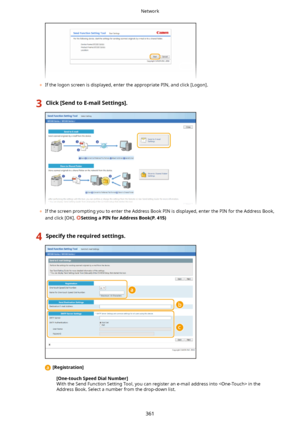 Page 369	If the logon screen is displayed, enter the appropriate PIN, and click [Logon].
3Click[SendtoE-mailSettings@.
	If the screen prompting you to enter the Address Book PIN is displayed, enter the PIN for the Address Book,
and click [OK]. 
SettingaPINforAddressBook(P.415)
4Specifytherequiredsettings.
[Registration@
[One-touchSpeedDialNumber@With the Send Function Setting Tool, you can register an e-mail address into  in the Address Book. Select a number from the drop-down list.
Network...